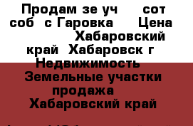 Продам зе.уч, 10 сот/соб. с.Гаровка 2 › Цена ­ 600 000 - Хабаровский край, Хабаровск г. Недвижимость » Земельные участки продажа   . Хабаровский край